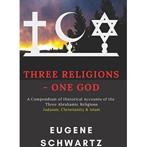 Schwartz, Eugene Three Religions One God: A Compendium of Historical Accounts of the Three Abrahamic Religions Schwartz, Eugene Three Religions One God: A Compendium of Historical Accounts of the Three Abrahamic Religions