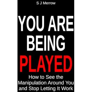 Merrow, S J You Are Being Played: How to See the Manipulation Around You and Stop Letting It Work Merrow, S J You Are Being Played: How to See the Manipulation Around You and Stop Letting It Work