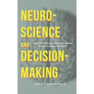 Rutherford, Albert Neuroscience and Decision-Making: How to Shift from Impulsive and Irrational to Intentional and Deliberate (The Critical Thinker) Rutherford, Albert Neuroscience and Decision-Making: How to Shift from Impulsive and Irrational to Intentional and Deliberate (The Critical Thinker)