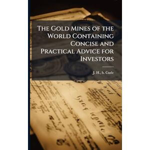 Curle, J H B The Gold Mines of the World Containing Concise and Practical Advice for Investors Curle, J H B The Gold Mines of the World Containing Concise and Practical Advice for Investors