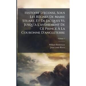 Robertson, William Histoire D'ecosse, Sous Les Règnes De Marie Stuart, Et De Jacques Vi, Jusqu'Ã L'avènement De Ce Prince À La Couronne D'angleterre Robertson, William Histoire D'ecosse, Sous Les Règnes De Marie Stuart, Et De Jacques Vi, Jusqu'Ã L'avènement De Ce Prince À La Couronne D'angleterre