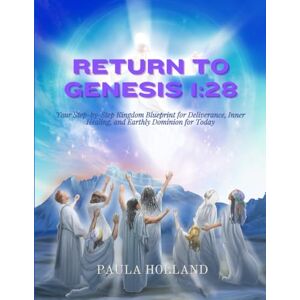 Holland, Paula Return to Genesis 1:28: Your Step-by-Step Kingdom Blueprint for Deliverance, Inner Healing, and Earthly Dominion for Today Holland, Paula Return to Genesis 1:28: Your Step-by-Step Kingdom Blueprint for Deliverance, Inner Healing, and Earthly Dominion for Today