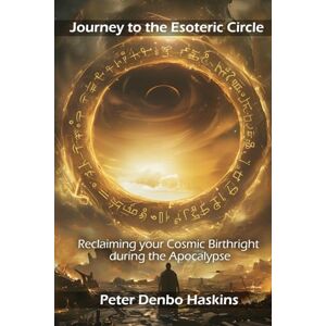 Haskins, Peter Denbo Journey to the Esoteric Circle: Reclaiming your Cosmic Birthright during the Apocalypse Haskins, Peter Denbo Journey to the Esoteric Circle: Reclaiming your Cosmic Birthright during the Apocalypse