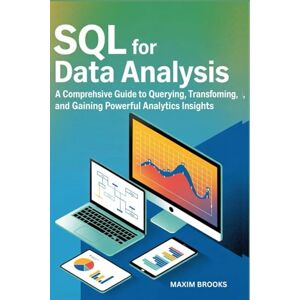 BROOKS, MAXIM SQL FOR DATA ANALYSIS: A Comprehensive Guide to Querying, Transforming, and Gaining Powerful Analytics Insights BROOKS, MAXIM SQL FOR DATA ANALYSIS: A Comprehensive Guide to Querying, Transforming, and Gaining Powerful Analytics Insights