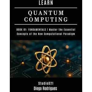 Rodrigues, Diego LEARN QUANTUM COMPUTING BOOK 01: FUNDAMENTALS: Master the Essential Concepts of the New Computational Paradigm (Quantum Computing USA) Rodrigues, Diego LEARN QUANTUM COMPUTING BOOK 01: FUNDAMENTALS: Master the Essential Concepts of the New Computational Paradigm (Quantum Computing USA)