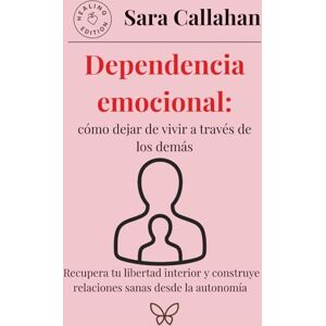 Callahan, Sara Dependencia emocional: cómo dejar de vivir a través de los demás: Recupera tu libertad interior y construye relaciones sanas desde la autonomía Callahan, Sara Dependencia emocional: cómo dejar de vivir a través de los demás: Recupera tu libertad interior y construye relaciones sanas desde la autonomía