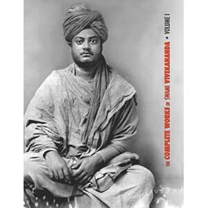 Swami Vivekananda The Complete Works of , Volume 1: Addresses at The Parliament of Religions, Karma-Yoga, Raja-Yoga, Lectures and Discourses Swami Vivekananda The Complete Works of , Volume 1: Addresses at The Parliament of Religions, Karma-Yoga, Raja-Yoga, Lectures and Discourses