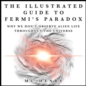 Henry, M.C. The Illustrated Guide to Fermi’s Paradox: Why We Don’t Observe Alien Life Throughout the Universe Henry, M.C. The Illustrated Guide to Fermi’s Paradox: Why We Don’t Observe Alien Life Throughout the Universe