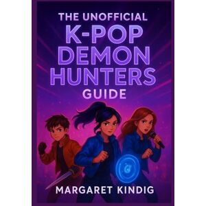 Kindig, Margaret The Unofficial K-Pop Demon Hunters Guide: The Untold Story of Rhythm, Myth, and the Battle for the Soul of Pop Culture Kindig, Margaret The Unofficial K-Pop Demon Hunters Guide: The Untold Story of Rhythm, Myth, and the Battle for the Soul of Pop Culture
