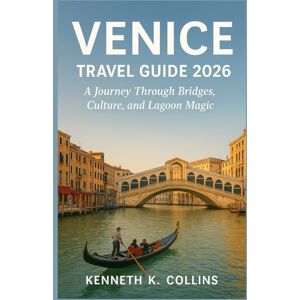 K. Collins, Kenneth Venice Travel Guide 2026: A Journey Through Bridges, Culture, and Lagoon Magic K. Collins, Kenneth Venice Travel Guide 2026: A Journey Through Bridges, Culture, and Lagoon Magic