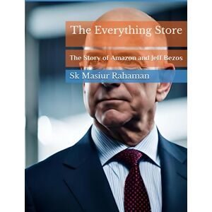 Rahaman, Sk Masiur The Everything Store: The Story of Amazon and Jeff Bezos Rahaman, Sk Masiur The Everything Store: The Story of Amazon and Jeff Bezos