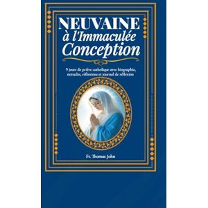 John, Fr. Thomas Neuvaine à l'Immaculée Conception: 9 jours de prière catholique avec biographie, miracles, réflexions et journal de réflexion John, Fr. Thomas Neuvaine à l'Immaculée Conception: 9 jours de prière catholique avec biographie, miracles, réflexions et journal de réflexion
