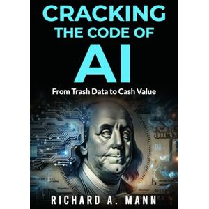 A. MANN, RICHARD CRACKING THE CODE OF AI: FROM TRASH DATA TO CASH VALUE A. MANN, RICHARD CRACKING THE CODE OF AI: FROM TRASH DATA TO CASH VALUE