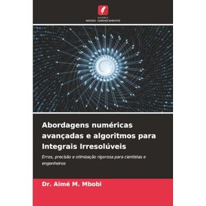 Mbobi, Dr. Aimé M. Abordagens numéricas avançadas e algoritmos para Integrais Irresolúveis: Erros, precisão e otimização rigorosa para cientistas e engenheiros Mbobi, Dr. Aimé M. Abordagens numéricas avançadas e algoritmos para Integrais Irresolúveis: Erros, precisão e otimização rigorosa para cientistas e engenheiros