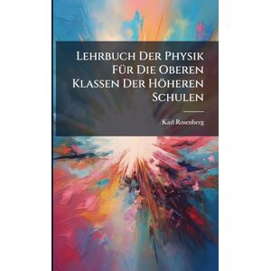 Rosenberg, Karl Lehrbuch Der Physik FÃ1/4r Die Oberen Klassen Der Höheren Schulen Rosenberg, Karl Lehrbuch Der Physik FÃ1/4r Die Oberen Klassen Der Höheren Schulen
