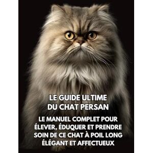 Books, Inkspire Le Guide Ultime du Chat Persan: Le Manuel Complet pour Élever, Éduquer et Prendre Soin de Ce Chat à Poil Long Élégant et Affectueux Books, Inkspire Le Guide Ultime du Chat Persan: Le Manuel Complet pour Élever, Éduquer et Prendre Soin de Ce Chat à Poil Long Élégant et Affectueux