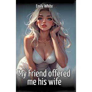 White, Emily My Friend offered me his wife: Collection of Sexy Erotic Stories for Adults Illustrated with Nude Manga and Hentai Images White, Emily My Friend offered me his wife: Collection of Sexy Erotic Stories for Adults Illustrated with Nude Manga and Hentai Images