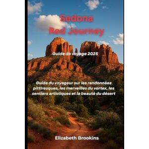 Brookins, Elizabeth Sedona Red Journey Guide de voyage 2025: Guide du voyageur sur les randonnées pittoresques, les merveilles du vortex, les sentiers artistiques et la beauté du désert Brookins, Elizabeth Sedona Red Journey Guide de voyage 2025: Guide du voyageur sur les randonnées pittoresques, les merveilles du vortex, les sentiers artistiques et la beauté du désert