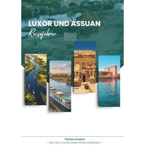 Faubert, Thérèse LUXOR UND ASSUAN REISEFÜHRER 2026: Entdecken Sie das größte Freilichtmuseum der Welt die Tempel von Luxor, die ruhige Nilstadt Assuan, das antike ... Inseln, Karte und das Tor zu Abu Simbel. Faubert, Thérèse LUXOR UND ASSUAN REISEFÜHRER 2026: Entdecken Sie das größte Freilichtmuseum der Welt die Tempel von Luxor, die ruhige Nilstadt Assuan, das antike ... Inseln, Karte und das Tor zu Abu Simbel.