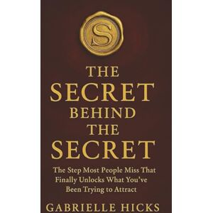 Hicks, Gabrielle The Secret Behind The Secret: The Missing Step That Finally Unlocks What You’ve Been Trying to Attract Hicks, Gabrielle The Secret Behind The Secret: The Missing Step That Finally Unlocks What You’ve Been Trying to Attract