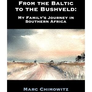 Chimowitz, Marc From the Baltic to the Bushveld: My Family's Journey in Southern Africa Chimowitz, Marc From the Baltic to the Bushveld: My Family's Journey in Southern Africa