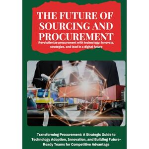 SAN, JAI The Future of Sourcing and Procurement: Transforming Procurement: A Strategic Guide to Technology Adoption, Innovation, and Building Future-Ready Teams for Competitive Advantage SAN, JAI The Future of Sourcing and Procurement: Transforming Procurement: A Strategic Guide to Technology Adoption, Innovation, and Building Future-Ready Teams for Competitive Advantage