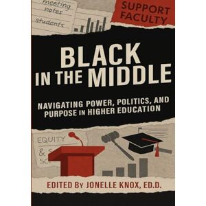 Knox, Dr. Jonelle Black In the Middle: Navigating Power, Politics, and Purpose in Higher Education Knox, Dr. Jonelle Black In the Middle: Navigating Power, Politics, and Purpose in Higher Education