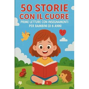Pisano, Salvatore 50 Storie Con il Cuore: Prime Letture con Insegnamenti per Bambini di 6 anni (Prime Letture per Bambini Racconti semplici e Veloci) Pisano, Salvatore 50 Storie Con il Cuore: Prime Letture con Insegnamenti per Bambini di 6 anni (Prime Letture per Bambini Racconti semplici e Veloci)