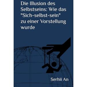 An, Serhii Die Illusion des Selbstseins: Wie das "Sich-selbst-sein" zu einer Vorstellung wurde An, Serhii Die Illusion des Selbstseins: Wie das "Sich-selbst-sein" zu einer Vorstellung wurde