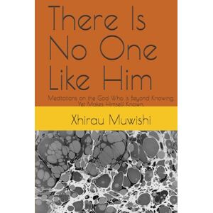 Muwishi, Xhirau There Is No One Like Him: Meditations on the God Who Is Beyond Knowing, Yet Makes Himself Known. Muwishi, Xhirau There Is No One Like Him: Meditations on the God Who Is Beyond Knowing, Yet Makes Himself Known.