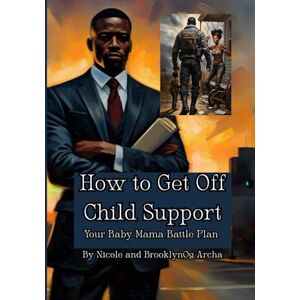 Archa, Nicole How To Get Off Child Support: Your Baby Mama Battle Plan Archa, Nicole How To Get Off Child Support: Your Baby Mama Battle Plan