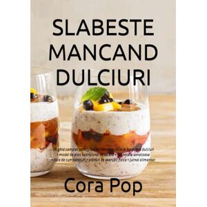 Pop, Cora SLABESTE MANCAND DULCIURI: Un ghid complet pentru a slăbi sanatos chiar si mancand dulciuri + model de plan nutritional 30 de zile + 130 retete ... fizice + jurnal alimentar (Slabeste Sanatos) Pop, Cora SLABESTE MANCAND DULCIURI: Un ghid complet pentru a slăbi sanatos chiar si mancand dulciuri + model de plan nutritional 30 de zile + 130 retete ... fizice + jurnal alimentar (Slabeste Sanatos)