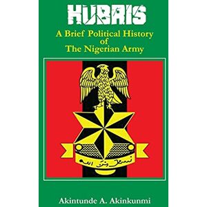 Akinkunmi, Akintunde a Hubris: A Brief Political History of the Nigerian Army Akinkunmi, Akintunde a Hubris: A Brief Political History of the Nigerian Army
