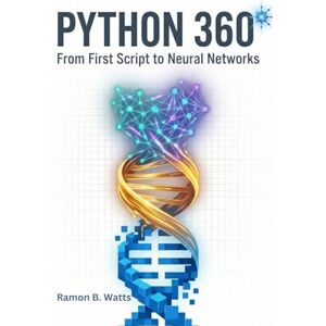 B. Watts, Ramon PYTHON 360°: FIRST SCRIPT TO NEURAL NETWORKSFROM B. Watts, Ramon PYTHON 360°: FIRST SCRIPT TO NEURAL NETWORKSFROM