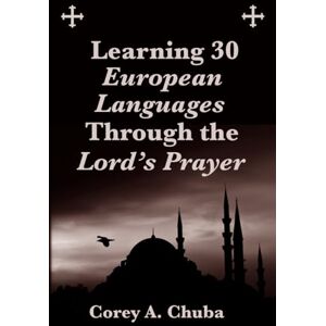 Chuba, Corey Alan Learning 30 European Languages Through the Lord's Prayer Chuba, Corey Alan Learning 30 European Languages Through the Lord's Prayer