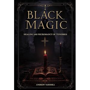 Yahodka, Andrew Black Magic — Healing and Necromancy of Tenebris (Black Magic: Tomes of Darkness — The Forbidden Grimoires of Eternal Night) Yahodka, Andrew Black Magic — Healing and Necromancy of Tenebris (Black Magic: Tomes of Darkness — The Forbidden Grimoires of Eternal Night)