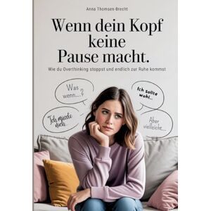 Thomsen-Brecht, Anna Wenn dein Kopf keine Pause macht Wie du Overthinking stoppst und endlich zur Ruhe kommst: Der Ratgeber für Frauen, die aus dem Gedankenkarussell aussteigen und innere Balance finden wollen Thomsen-Brecht, Anna Wenn dein Kopf keine Pause macht Wie du Overthinking stoppst und endlich zur Ruhe kommst: Der Ratgeber für Frauen, die aus dem Gedankenkarussell aussteigen und innere Balance finden wollen