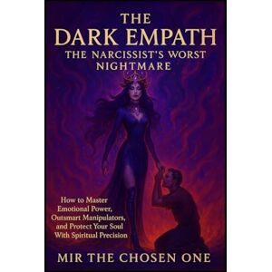 Chosen One, Mir The THE DARK EMPATH: The Narcissist's Worst Nightmare: How to Master Emotional Power, Outsmart Manipulators, and Protect Your Soul With Spiritual Precision Chosen One, Mir The THE DARK EMPATH: The Narcissist's Worst Nightmare: How to Master Emotional Power, Outsmart Manipulators, and Protect Your Soul With Spiritual Precision