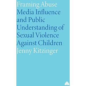 Kitzinger, Jenny Framing Abuse: Media Influence and Public Understanding of Sexual Violence Against Children Kitzinger, Jenny Framing Abuse: Media Influence and Public Understanding of Sexual Violence Against Children