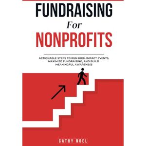 Noel, Cathy Fundraising for Nonprofits: Actionable Steps to Run High-impact Events, Maximize Fundraising, and Build Meaningful Awareness Noel, Cathy Fundraising for Nonprofits: Actionable Steps to Run High-impact Events, Maximize Fundraising, and Build Meaningful Awareness