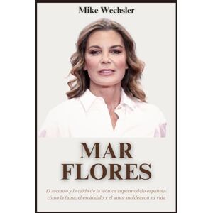 Wechsler, Mike Mar Flores Biografía: El ascenso y la caída de la icónica supermodelo española: cómo la fama, el escándalo y el amor moldearon su vida Wechsler, Mike Mar Flores Biografía: El ascenso y la caída de la icónica supermodelo española: cómo la fama, el escándalo y el amor moldearon su vida