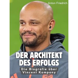 Friedrich, Anton Der Architekt des Erfolgs: Die Biografie über Vincent Kompany. Hochwertige Hardcoverausgabe Friedrich, Anton Der Architekt des Erfolgs: Die Biografie über Vincent Kompany. Hochwertige Hardcoverausgabe