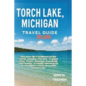 TIKKANEN, KONSTA TORCH LAKE, MICHIGAN TRAVEL GUIDE 2025-2026: Discover the Caribbean of the North, Sandbar Parties, Crystal Clear Water, Boating, Kayaking, and ... on Michigan's Most Beautiful Inland Lake TIKKANEN, KONSTA TORCH LAKE, MICHIGAN TRAVEL GUIDE 2025-2026: Discover the Caribbean of the North, Sandbar Parties, Crystal Clear Water, Boating, Kayaking, and ... on Michigan's Most Beautiful Inland Lake