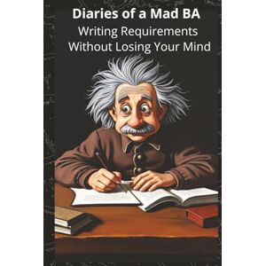 BA, Mad Diaries of a Mad BA Writing Requirements Without Losing Your Mind BA, Mad Diaries of a Mad BA Writing Requirements Without Losing Your Mind