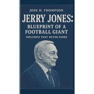 H. THOMPSON, JOSE JERRY JONES: BLUEPRINT OF A FOOTBALL GIANT: INFLUENCE THAT NEVER FADES H. THOMPSON, JOSE JERRY JONES: BLUEPRINT OF A FOOTBALL GIANT: INFLUENCE THAT NEVER FADES