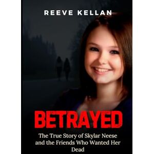 Kellan, Reeve Betrayed: The True Story of Skylar Neese and the Friends Who Wanted Her Dead An Independent True Crime Novel Kellan, Reeve Betrayed: The True Story of Skylar Neese and the Friends Who Wanted Her Dead An Independent True Crime Novel