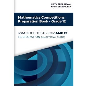Sedrakyan, Hayk Mathematics Competitions Preparation Book – Grade 12: Practice Tests for AMC 12 Preparation (unofficial guide) Sedrakyan, Hayk Mathematics Competitions Preparation Book – Grade 12: Practice Tests for AMC 12 Preparation (unofficial guide)