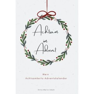 Adam, Anna-Marie Achtsam im Advent Mein Achtsamkeits-Adventskalender: Der achtsame Adventskalender voller Selbstliebe, innerer Stärke, Weihnachtsfrieden und Selfcare Adam, Anna-Marie Achtsam im Advent Mein Achtsamkeits-Adventskalender: Der achtsame Adventskalender voller Selbstliebe, innerer Stärke, Weihnachtsfrieden und Selfcare
