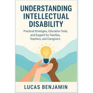 Benjamin, Lucas Understanding intellectual disability: Practical Strategies, Education tools, and Support for Families, Teachers, and Caregivers Benjamin, Lucas Understanding intellectual disability: Practical Strategies, Education tools, and Support for Families, Teachers, and Caregivers