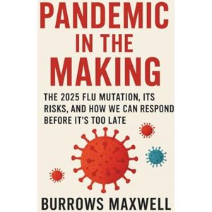 Maxwell, Burrows Pandemic in the Making: The 2025 Flu Mutation, Its Risks, and How We Can Respond Before It’s Too Late Maxwell, Burrows Pandemic in the Making: The 2025 Flu Mutation, Its Risks, and How We Can Respond Before It’s Too Late